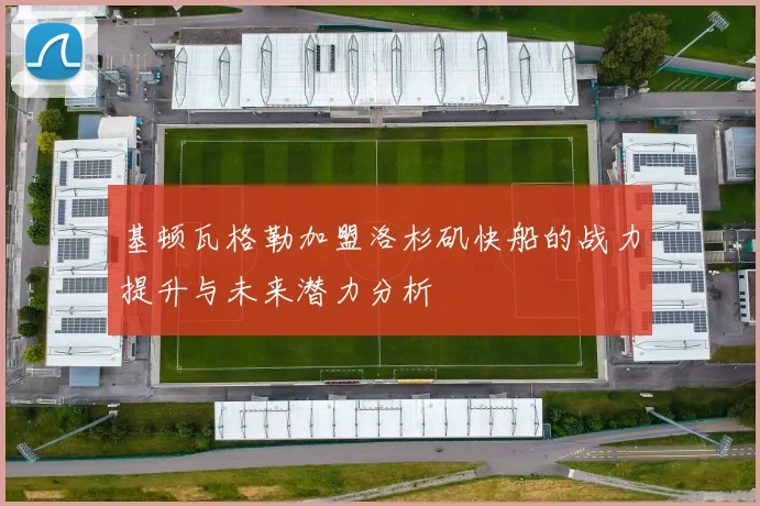 基顿瓦格勒加盟洛杉矶快船的战力提升与未来潜力分析