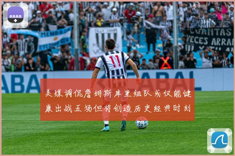 美媒调侃詹姆斯库里组队或仅能健康出战五场但将创造历史经典时刻
